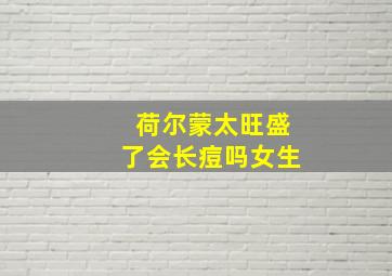 荷尔蒙太旺盛了会长痘吗女生