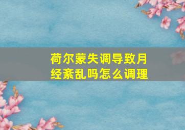 荷尔蒙失调导致月经紊乱吗怎么调理