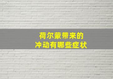 荷尔蒙带来的冲动有哪些症状