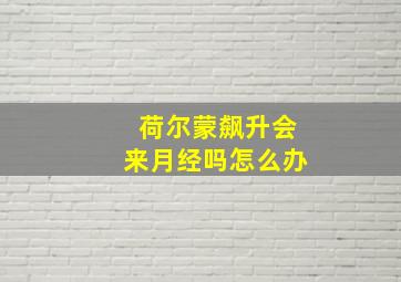 荷尔蒙飙升会来月经吗怎么办