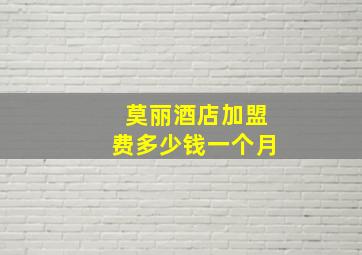 莫丽酒店加盟费多少钱一个月