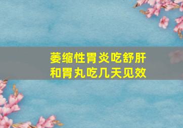 萎缩性胃炎吃舒肝和胃丸吃几天见效