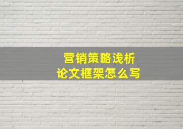 营销策略浅析论文框架怎么写