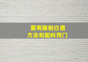 葡萄酿制白酒方法和配料窍门