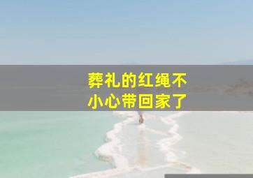 葬礼的红绳不小心带回家了