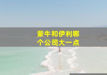 蒙牛和伊利哪个公司大一点