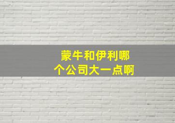 蒙牛和伊利哪个公司大一点啊