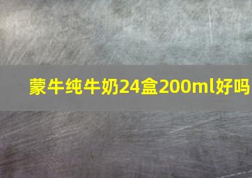 蒙牛纯牛奶24盒200ml好吗