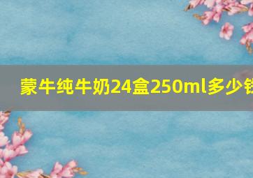 蒙牛纯牛奶24盒250ml多少钱