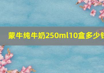 蒙牛纯牛奶250ml10盒多少钱