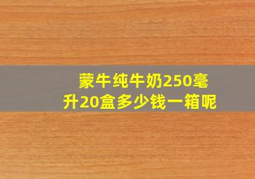 蒙牛纯牛奶250毫升20盒多少钱一箱呢