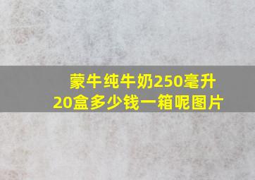 蒙牛纯牛奶250毫升20盒多少钱一箱呢图片