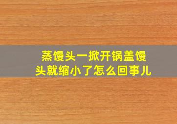 蒸馒头一掀开锅盖馒头就缩小了怎么回事儿