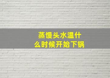 蒸馒头水温什么时候开始下锅