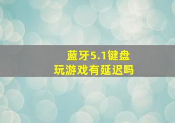 蓝牙5.1键盘玩游戏有延迟吗