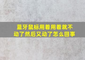 蓝牙鼠标用着用着就不动了然后又动了怎么回事