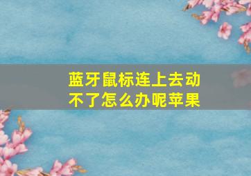 蓝牙鼠标连上去动不了怎么办呢苹果