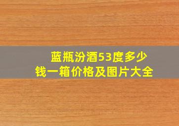 蓝瓶汾酒53度多少钱一箱价格及图片大全