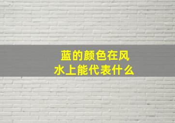 蓝的颜色在风水上能代表什么