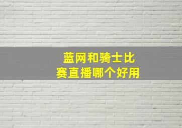 蓝网和骑士比赛直播哪个好用