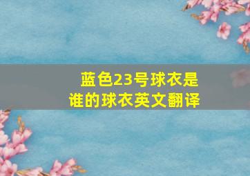 蓝色23号球衣是谁的球衣英文翻译