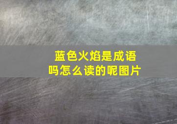 蓝色火焰是成语吗怎么读的呢图片