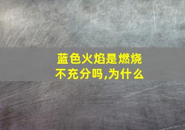 蓝色火焰是燃烧不充分吗,为什么