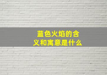 蓝色火焰的含义和寓意是什么