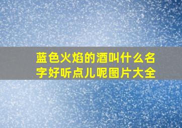 蓝色火焰的酒叫什么名字好听点儿呢图片大全