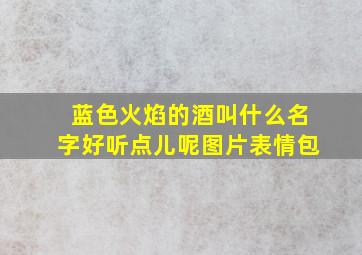 蓝色火焰的酒叫什么名字好听点儿呢图片表情包