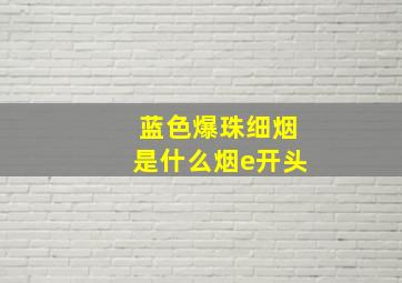 蓝色爆珠细烟是什么烟e开头