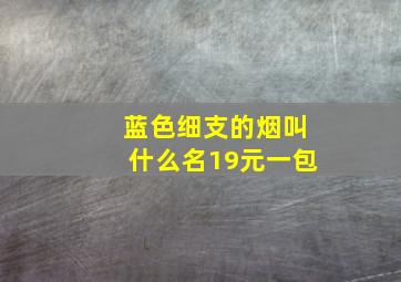 蓝色细支的烟叫什么名19元一包