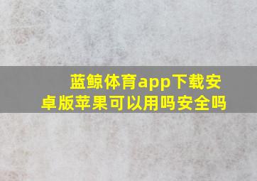 蓝鲸体育app下载安卓版苹果可以用吗安全吗