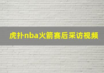 虎扑nba火箭赛后采访视频