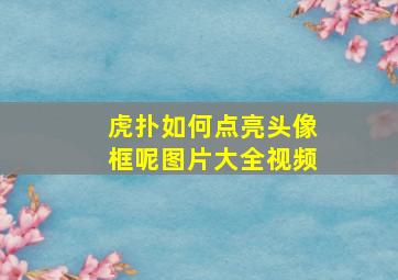 虎扑如何点亮头像框呢图片大全视频