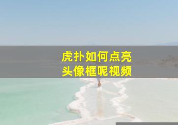 虎扑如何点亮头像框呢视频