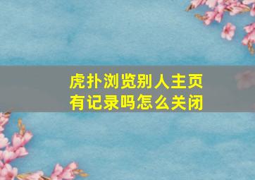 虎扑浏览别人主页有记录吗怎么关闭