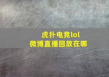 虎扑电竞lol微博直播回放在哪