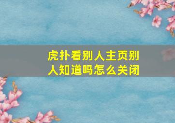 虎扑看别人主页别人知道吗怎么关闭