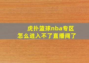 虎扑篮球nba专区怎么进入不了直播间了