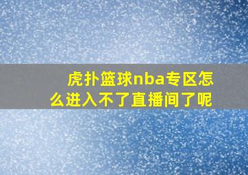 虎扑篮球nba专区怎么进入不了直播间了呢