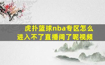 虎扑篮球nba专区怎么进入不了直播间了呢视频