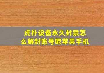 虎扑设备永久封禁怎么解封账号呢苹果手机