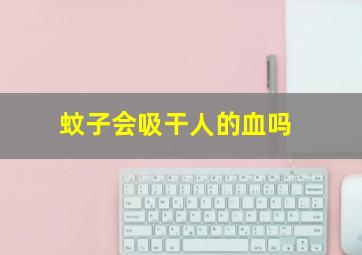 蚊子会吸干人的血吗