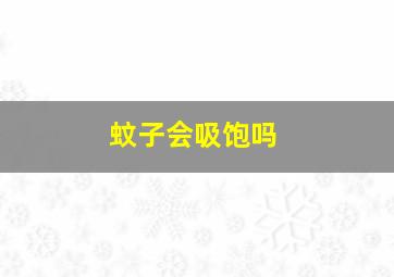 蚊子会吸饱吗