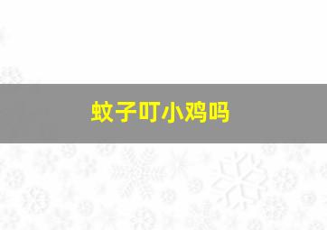 蚊子叮小鸡吗