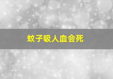 蚊子吸人血会死