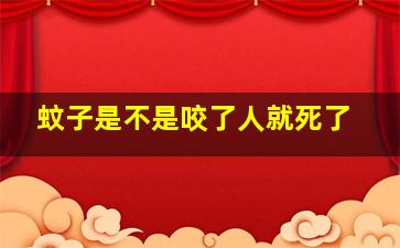 蚊子是不是咬了人就死了