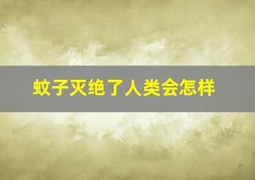 蚊子灭绝了人类会怎样