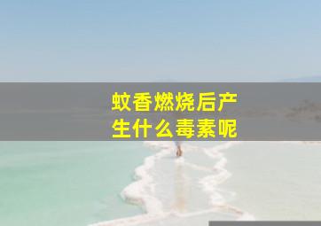 蚊香燃烧后产生什么毒素呢